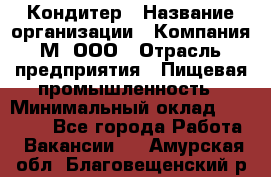 Кондитер › Название организации ­ Компания М, ООО › Отрасль предприятия ­ Пищевая промышленность › Минимальный оклад ­ 28 000 - Все города Работа » Вакансии   . Амурская обл.,Благовещенский р-н